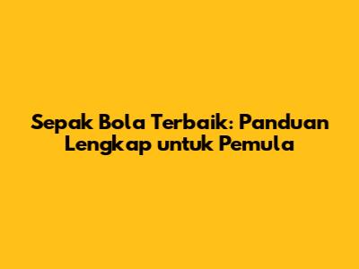 Sepak Bola Terbaik: Panduan Lengkap untuk Pemula