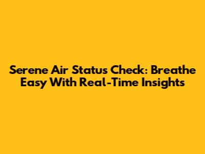 Serene Air Status Check: Breathe Easy With Real-Time Insights