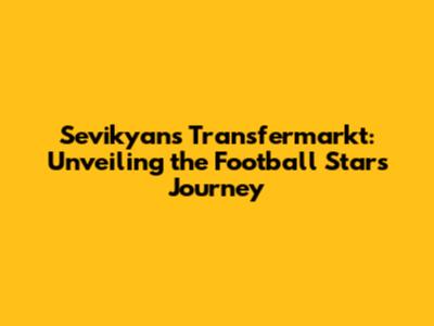 Sevikyan's Transfermarkt: Unveiling the Football Star's Journey