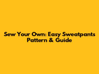 Sew Your Own: Easy Sweatpants Pattern & Guide