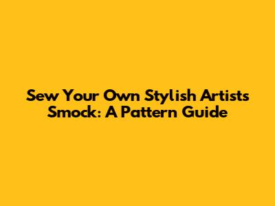 Sew Your Own Stylish Artist's Smock: A Pattern Guide