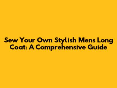Sew Your Own Stylish Men's Long Coat: A Comprehensive Guide