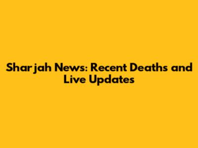 Sharjah News: Recent Deaths and Live Updates