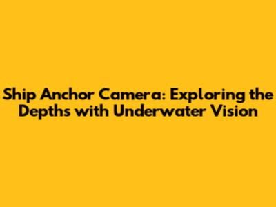Ship Anchor Camera: Exploring the Depths with Underwater Vision