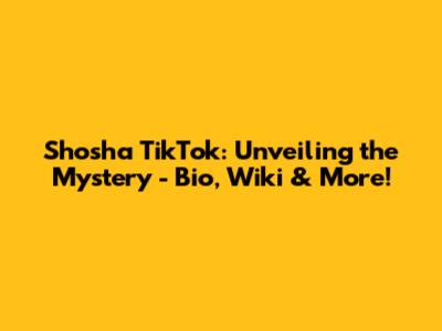 Shosha TikTok: Unveiling the Mystery - Bio, Wiki & More!