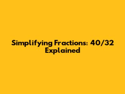 Simplifying Fractions: 40/32 Explained