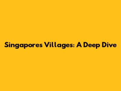 Singapore's Villages: A Deep Dive