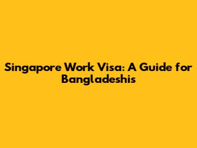 Singapore Work Visa: A Guide for Bangladeshis