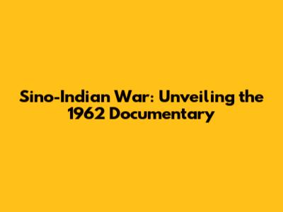 Sino-Indian War: Unveiling the 1962 Documentary