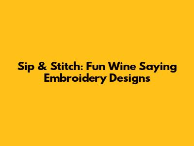 Sip & Stitch: Fun Wine Saying Embroidery Designs