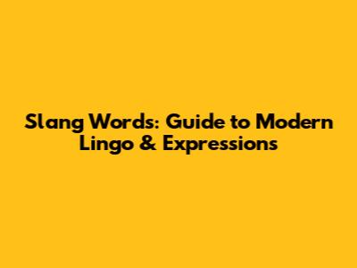 Slang Words: Guide to Modern Lingo & Expressions