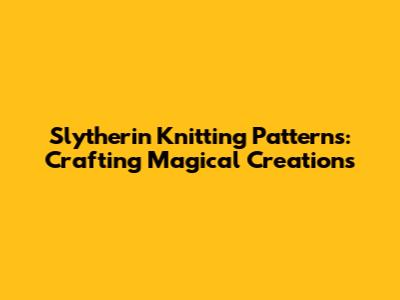 Slytherin Knitting Patterns: Crafting Magical Creations