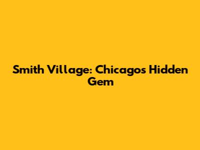 Smith Village: Chicago's Hidden Gem