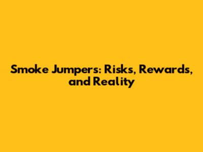 Smoke Jumpers: Risks, Rewards, and Reality