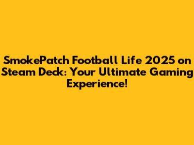 SmokePatch Football Life 2025 on Steam Deck: Your Ultimate Gaming Experience!