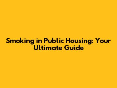 Smoking in Public Housing: Your Ultimate Guide