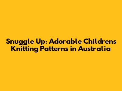 Snuggle Up: Adorable Children's Knitting Patterns in Australia
