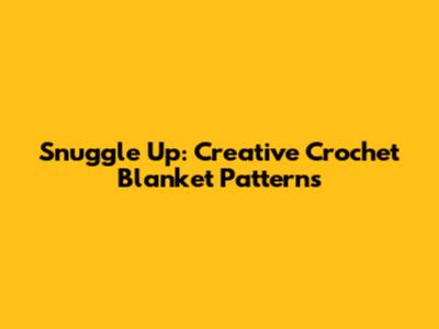 Snuggle Up: Creative Crochet Blanket Patterns