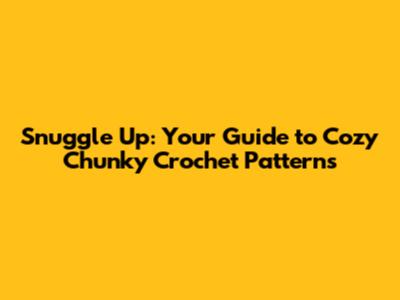 Snuggle Up: Your Guide to Cozy Chunky Crochet Patterns