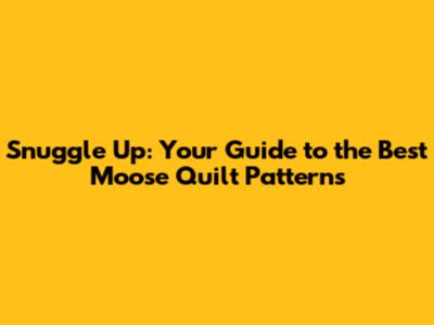 Snuggle Up: Your Guide to the Best Moose Quilt Patterns