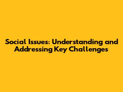 Social Issues: Understanding and Addressing Key Challenges