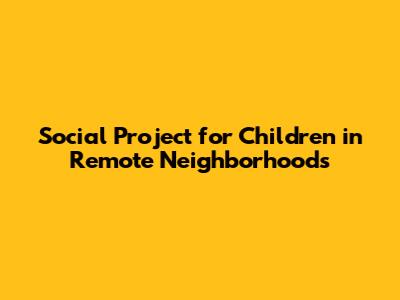 Social Project for Children in Remote Neighborhoods