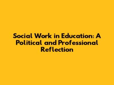 Social Work in Education: A Political and Professional Reflection