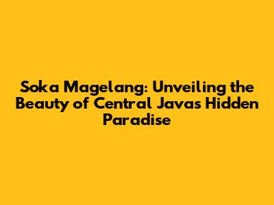 Soka Magelang: Unveiling the Beauty of Central Java's Hidden Paradise
