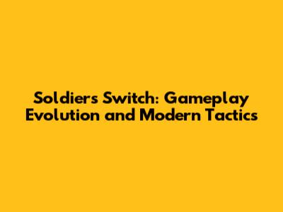 Soldiers Switch: Gameplay Evolution and Modern Tactics