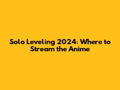 Solo Leveling 2024: Where to Stream the Anime
