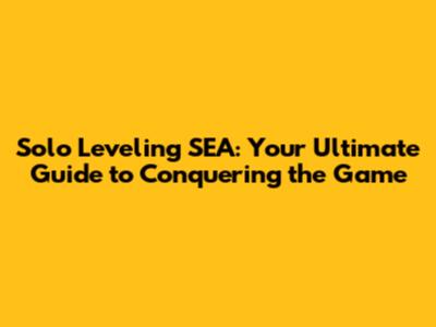 Solo Leveling SEA: Your Ultimate Guide to Conquering the Game