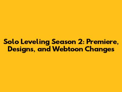 Solo Leveling Season 2: Premiere, Designs, and Webtoon Changes