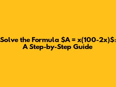 Solve the Formula $A = x(100-2x)$: A Step-by-Step Guide