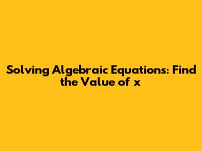 Solving Algebraic Equations: Find the Value of x