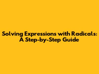 Solving Expressions with Radicals: A Step-by-Step Guide