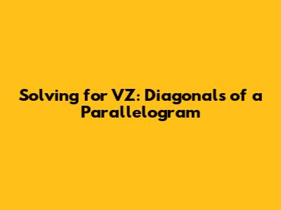 Solving for VZ: Diagonals of a Parallelogram