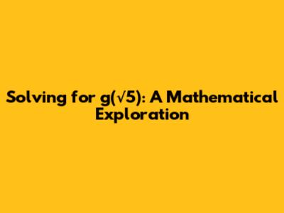Solving for g(√5): A Mathematical Exploration