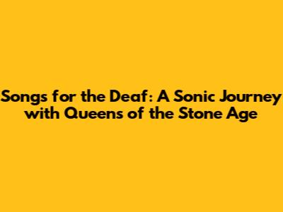 Songs for the Deaf: A Sonic Journey with Queens of the Stone Age
