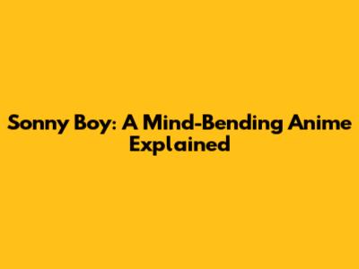 Sonny Boy: A Mind-Bending Anime Explained