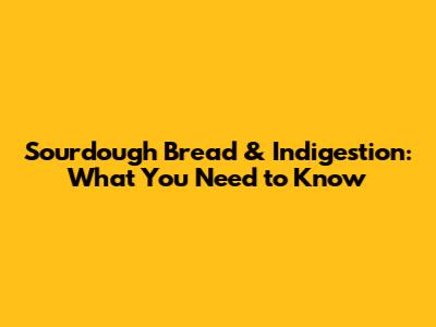 Sourdough Bread & Indigestion: What You Need to Know