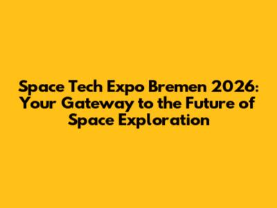 Space Tech Expo Bremen 2026: Your Gateway to the Future of Space Exploration