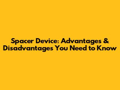 Spacer Device: Advantages & Disadvantages You Need to Know
