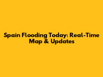 Spain Flooding Today: Real-Time Map & Updates