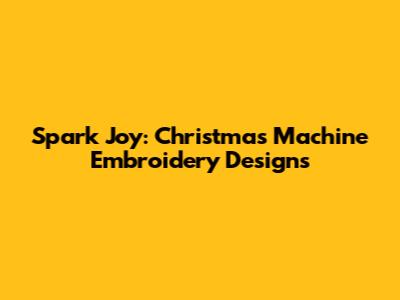 Spark Joy: Christmas Machine Embroidery Designs