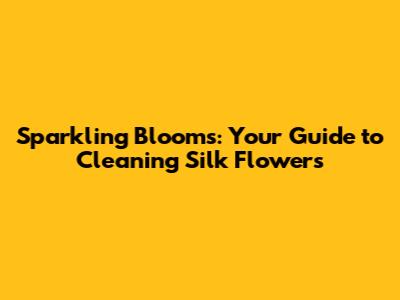 Sparkling Blooms: Your Guide to Cleaning Silk Flowers