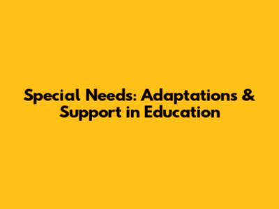 Special Needs: Adaptations & Support in Education