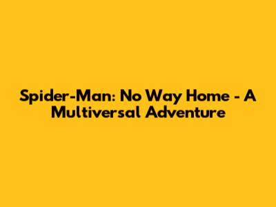 Spider-Man: No Way Home - A Multiversal Adventure