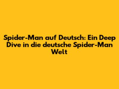 Spider-Man auf Deutsch: Ein Deep Dive in die deutsche Spider-Man Welt