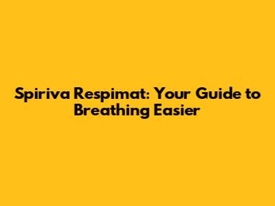 Spiriva Respimat: Your Guide to Breathing Easier