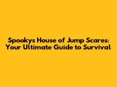 Spooky's House of Jump Scares: Your Ultimate Guide to Survival